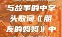 朋友的妈妈，一首充满情感与故事的中字头歌词《朋友的妈妈》中字头歌词韩国电影