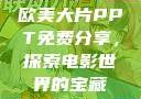 欧美大片PPT免费分享，探索电影世界的宝藏