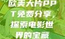 欧美大片PPT免费分享，探索电影世界的宝藏