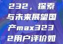 国产MAX3232，探索与未来展望国产max3232用户评价如何