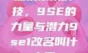 探索未来科技，9SE的力量与潜力9se1改名叫什么了