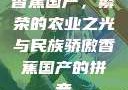 香蕉国产，繁荣的农业之光与民族骄傲香蕉国产的拼音
