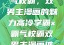高冷学霸与霸气校霸，双男主漫画的魅力高冷学霸×霸气校霸双男主漫画推荐
