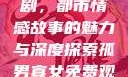 孤男寡女免费观看全部电视剧，都市情感故事的魅力与深度探索孤男寡女免费观看全部电视剧高清
