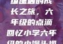 小馒头的六年级生活
小馒头的成长之旅，六年级的点滴回忆小学六年级的小馒头视频
