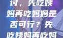 饮食伦理与家庭关系的探讨，先吃姨妈再吃妈妈是否可行？先吃姨妈再吃妈妈可以吗会怀孕吗