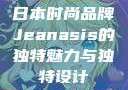 日本时尚品牌Jeanasis的独特魅力与独特设计