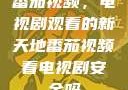番茄视频，电视剧观看的新天地番茄视频看电视剧安全吗