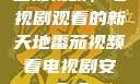 番茄视频，电视剧观看的新天地番茄视频看电视剧安全吗