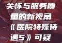 医院特殊待遇，深化人文关怀与服务质量的新视角《医院特殊待遇5》可疑诊疗室:特殊待遇