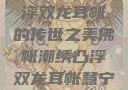 佛帐潮绣，凸浮双龙耳帐的传世之美佛帐潮绣凸浮双龙耳帐慧宁法师