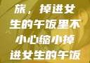 意外缩小之旅，掉进女生的午饭里不小心缩小掉进女生的午饭里 的作文