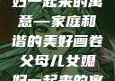 父母儿女媳妇一起来的寓意—家庭和谐的美好画卷父母儿女媳妇一起来的寓意小说