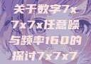 探索数字世界中的奥秘，关于数字7x7x7x任意噪与频率160的探讨7x7x7x任意噪160日产