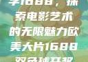 欧美大片与数字1688，探索电影艺术的无限魅力欧美大片1688双色球开奖结果
