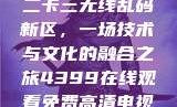 探索国产卡一卡二卡三无线乱码新区，一场技术与文化的融合之旅4399在线观看免费高清电视剧