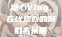 糖心Vlog，在线观看的魅力与乐趣
引人入胜