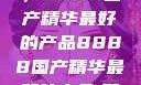 探索中国制造的巅峰之作，8888国产精华最好的产品8888国产精华最好的产品,飘雪韩国在线高清观看3