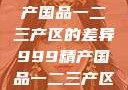 探索中国精产国品一二三产区的差异999精产国品一二三产区区别视频区