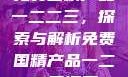 免费国精产品一二二三，探索与解析免费国精产品一二二三漫画