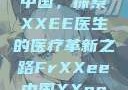 Frxxee在中国，探索XXEE医生的医疗革新之路FrXXee中国XXee医生深喉