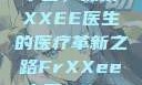 Frxxee在中国，探索XXEE医生的医疗革新之路FrXXee中国XXee医生深喉