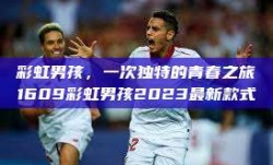 彩虹男孩，一次独特的青春之旅1609彩虹男孩2023最新款式