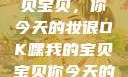 嘿，我的宝贝宝贝，你今天的妆很OK嘿我的宝贝宝贝你今天的妆很OK