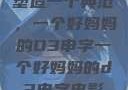 塑造一个典范，一个好妈妈的D3申字一个好妈妈的d3申字电影