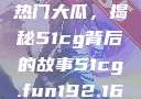 揭秘今日吃瓜热门大瓜，揭秘51cg背后的故事51cg.fun192.168.1.1com