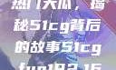 揭秘今日吃瓜热门大瓜，揭秘51cg背后的故事51cg.fun192.168.1.1com