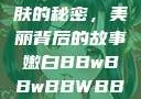 探索嫩白肌肤的秘密，美丽背后的故事嫩白BBwBBwBBWBBw免费