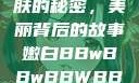 探索嫩白肌肤的秘密，美丽背后的故事嫩白BBwBBwBBWBBw免费