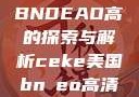 CEKE美国BNDEAO高的探索与解析ceke美国bnдeo高清videos