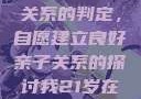 关于16岁青少年与其父亲关系的判定，自愿建立良好亲子关系的探讨我21岁在暑假和我爸爸住酒店