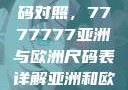 全球时尚尺码对照，7777777亚洲与欧洲尺码表详解亚洲和欧洲