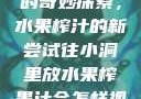小洞与果汁的奇妙探索，水果榨汁的新尝试往小洞里放水果榨果汁会怎样视频