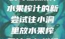 小洞与果汁的奇妙探索，水果榨汁的新尝试往小洞里放水果榨果汁会怎样视频
