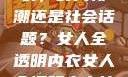 女人全透明内衣，时尚新潮还是社会话题？女人全透明内衣女人全透明内衣能穿吗