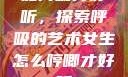 如何喘得好听，探索呼吸的艺术女生怎么哼唧才好听
