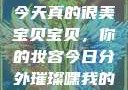 嘿，我的宝贝宝贝，你今天真的很美
宝贝宝贝，你的妆容今日分外璀璨嘿我的宝贝宝贝你今天的妆很OK