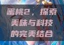 蜜桃2，探索美味与科技的完美结合