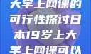 日本19岁上大学上网课的可行性探讨日本19岁上大学上网课可以吗知乎