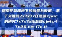 探索任意噪声下的信号与数据，基于关键词7x7x7x任意噪cjwic的研究7x7x7x任意噪cjwic-17c20.cm-17c.11