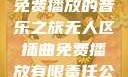 无人区插曲，免费播放的音乐之旅无人区插曲免费播放有限责任公司