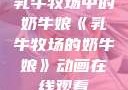 乳牛牧场中的奶牛娘《乳牛牧场的奶牛娘》动画在线观看