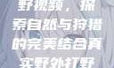 真实野外打野视频，探索自然与狩猎的完美结合真实野外打野视频大全