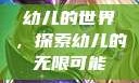 幼儿的世界，探索幼儿的无限可能