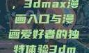 探索漫画世界的新门户，3dmax漫画入口与漫画爱好者的独特体验3dmax漫画入口爱看漫画免费