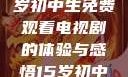 探索影视世界，一名15岁初中生免费观看电视剧的体验与感悟15岁初中生免费观看电视剧推荐